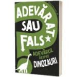 Adevarat sau fals. Adevarul despre dinozauri - Alex Woolf