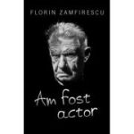 Am fost actor - Florin Zamfirescu