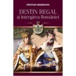 Destin regal si intregirea Romaniei - Cristian Mosneanu