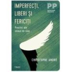 Imperfecti, liberi si fericiti. Practici ale stimei de sine - Christophe André