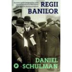 Regii banilor. Povestea epica a imigrantilor evrei care au transformat Wall Street si au modelat America moderna - Daniel Schulman