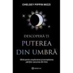 Descopera-ti puterea din umbra. Ghid pentru explorarea si acceptarea partilor ascunse ale sinelui - Chelsey Pippin Mizzi