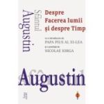 Despre Facerea lumii si despre Timp (cu o introducere de Papa Pius al XI‑lea si o postfata de Nicolae Iorga) - Sfantul Augustin