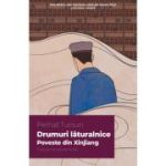 Drumuri laturalnice. Poveste din Xinjiang - Perhat Tursun