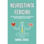 Neurostiinta fericirii. Dezvoltarea constienta a creierului catre armonie si integrare - Daniel J. Siegel