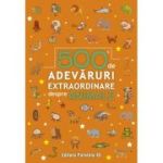 500 de adevaruri extraordinare despre animale