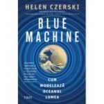 Blue Machine. Cum modeleaza oceanul lumea - Helen Czerski