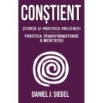 Constient - Stiinta si practica prezentei - Practica transformatoare a meditatiei - Daniel J. Siegel