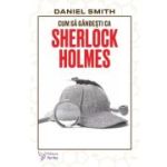 Cum sa gandesti ca Sherlock Holmes - Daniel Smith