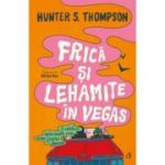 Frica si lehamite in Vegas. O calatorie halucinanta prin inima Visului American - Hunter S. Thompson