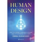 Human Design. Cum sa te intelegi cu adevarat si sa creezi viata extraordinara pe care o meriti - Emma Dunwoody