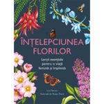 Intelepciunea florilor. Lectii esentiale pentru o viata fericita si implinita - Liz Marvin