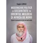 Modernizarea politica si securitate in Orientul Mijlociu si Africa de Nord. Esecuri si provocari in tari ale lumii arabe - Eugen Lungu