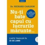 Nu-ti bate capul cu lucrurile marunte... - Richard Carlson