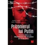 Prizonierul lui Putin. Viata mea ca prizonier de razboi in Ucraina - Aiden Aslin, John Sweeney