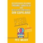 Recuperarea in urma traumei, abuzului sau neglijentei emotionale - PTSD: 13 pasi esentiali ai procesului de vindecare - Pete Walker