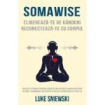 Somawise. Elibereaza-te de ganduri, reconecteaza-te cu corpul - Luke Sniewski