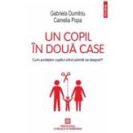 Un copil in doua case. Cum protejam copilul cand parintii se despart? - Gabriela Dumitriu, Camelia Popa