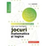 Cele mai indragite jocuri matematice si logice. Matematica recreativa - Martin Gardner