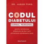 Codul diabetului. Jurnal personal pentru remisiunea diabetului de tip 2 prin alimentatie sanatoasa si post - Jason Fung