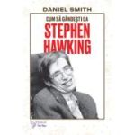 Cum sa gandesti ca Stephen Hawking - Daniel Smith