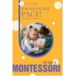 Hai sa facem pace! Educatia prin relationare - Maria Montessori