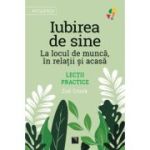 Iubirea de sine. La locul de munca, in relatii si acasa. Lectii practice - Zoe Crook