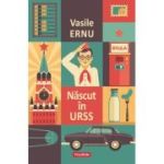 Nascut in URSS (editie noua) - Vasile Ernu