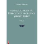 Semnul lingvistic in ipostaze teoretice si discursive. volumul 1 - Daiana Felecan