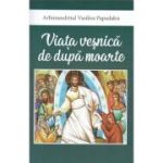 Viata vesnica de dupa moarte - Arhimandrit Vasilios Papadakis