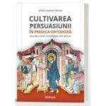 Cultivarea persuasiunii in predica ortodoxa. Arta de a vorbi convingator din amvon - Arhid. Laurean Mircea