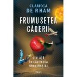 Frumusetea caderii. O viata in cautarea gravitatiei - Claudia de Rham