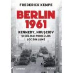 Berlin 1961. Kennedy, Hrusciov si cel mai periculos loc din lume - Frederick Kempe