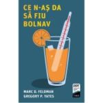 Ce n-as da sa fiu bolnav - Marc D. Feldman, Gregory P. Yates