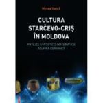 Cultura Starčevo‑Cris in Moldova. Analize statistico-matematice asupra ceramicii - Mircea Oanca