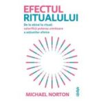 Efectul ritualului. De la obicei la ritual: valorifica puterea uimitoare a actiunilor zilnice - Michael Norton