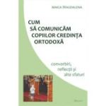 Cum sa comunicam copiilor credinta ortodoxa. Convorbiri, reflectii si alte sfaturi - maica Magdalena