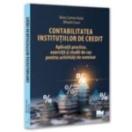 Contabilitatea institutiilor de credit - aplicatii practice, exercitii si studii de caz pentru activitati de seminar - Maria Carmen Huian, Mihaela Curea