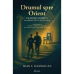 Drumul spre Orient. Calatoria liderului masonic de la EU la NOI – Ioan S. Maximilian