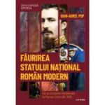 Faurirea statului national roman modern. De la unitatea medievala la Marea Unire din 1918. Volumul 42. Descopera istoria - Ioan-Aurel Pop