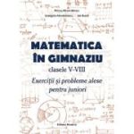 Matematica in gimnaziu Clasele 5-8. Exercitii si probleme alese pentru juniori - Ion Burca