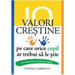 10 valori crestine pe care orice copil ar trebui sa le stie. Un ghid practic pentru familii - Donna J. Habenicht