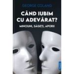Cand iubim cu adevarat? Minciuni, sageti, aporii - George Colang