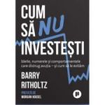 Cum sa nu investesti. Ideile, cifrele si comportamentele care distrug avutia si cum sa le evitam - Barry Ritholtz