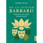 De ce suntem barbari? Dimensiuni etice asupra barbariei actuale - George Colang