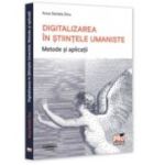 Digitalizarea in Stiintele Umaniste. Metode si aplicatii - Anca Daniela Dinu