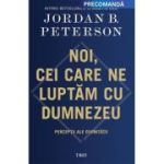 Noi, cei care ne luptam cu Dumnezeu. Perceptii ale divinitatii - Jordan B. Peterson