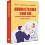 Administrarea unui SRL. Drepturi, atributii, responsabilitati, obligatii. Ghid practic - Iacob Constantin Dragan