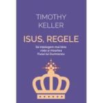 Isus, Regele. Sa intelegem mai bine viata si moartea Fiului lui Dumnezeu - Timothy Keller