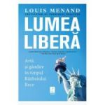 Lumea libera. Arta si gandire in timpul Razboiului Rece - Louis Menand